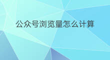 公众号浏览量怎么计算 快手浏览量怎么