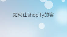 如何让shopify的客户购买 shopify怎么让客户消费