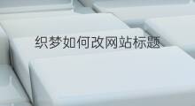 织梦如何改网站标题 织梦后台如何更改网站标题