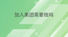 加入美团需要钱吗 商家加入美团要钱吗