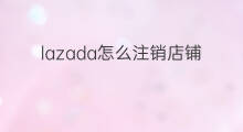 lazada怎么注销店铺 如何注销lazada