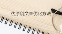 伪原创文章优化方法 批量伪原创文章方法