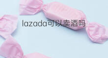 lazada可以卖酒吗 快手卖酒可以赚钱吗