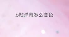 b站弹幕怎么变色 手机b站弹幕怎么变色