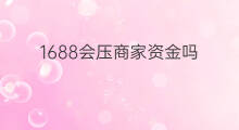 1688会压商家资金吗 抖音压资金吗