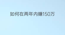 如何在两年内赚150万 如何在两年内赚330万