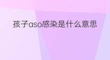 孩子aso感染是什么意思 aso常见于什么感染
