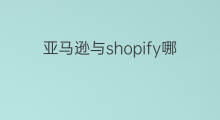亚马逊与shopify哪个值得入驻 亚马逊和shopify哪个值得买