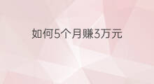 如何5个月赚3万元 3个月怎样赚15万元