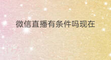 微信直播有条件吗现在 微信直播有条件吗吗