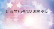 活跃的社群包括哪些类型 知识付费类型包括哪些