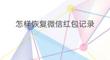 怎样恢复微信红包记录 微信红包记录能恢复吗