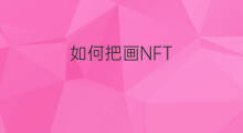 如何把画NFT 如何把画制作成nft