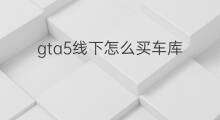 gta5线下怎么买车库 gta5线下车库在哪