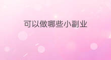 可以做哪些小副业 哪些小程序可以做副业呢