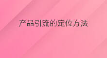 产品引流的定位方法 如何为产品定位引流