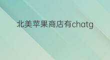 北美苹果商店有chatgpt吗 chatgpt苹果商店有吗