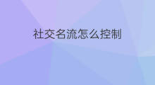 社交名流怎么控制 怎么固定社交名流