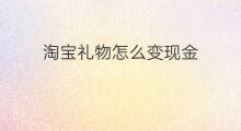 淘宝礼物怎么变现金 淘宝店主怎样变现金