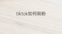 tiktok如何刷粉 抖音刷粉怎么刷粉