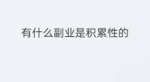 有什么副业是积累性的 基础性副业有什么