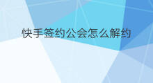 快手签约公会怎么解约 快手公会解约哪里