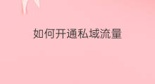 如何开通私域流量 私域流量如何开通