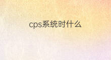 cps系统时什么 cps系统包括什么