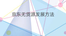京东无货源发展方法 京东无货源如何发展