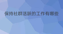 保持社群活跃的工作有哪些 保持社群活跃的工作方法