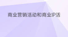 商业营销活动和商业IP活动区别 商业ip形象算商业活动吗