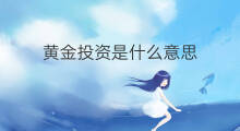 黄金投资是什么意思 什么时候投资黄金投资