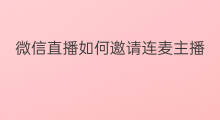 微信直播如何邀请连麦主播 微信直播如何与主播连麦
