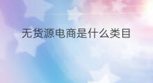 无货源电商是什么类目 无货源什么类目