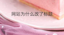 网站为什么改了标题 网站改了标题有什么影响