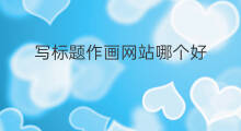 写标题作画网站哪个好 设计标题网站怎么写的好