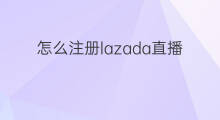怎么注册lazada直播 lazada怎么注册