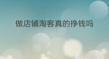 做店铺淘客真的挣钱吗 做店铺淘客挣钱吗