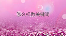 怎么样做关键词 怎么样做关键词优化