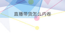 直播带货怎么内卷 带货直播和直播带货的区别