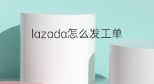 lazada怎么发工单 lazada怎么多出单