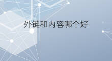 外链和内容哪个好 内容和外链哪个重要