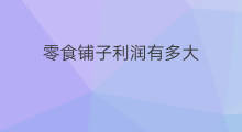 零食铺子利润有多大 卖零食利润怎么样