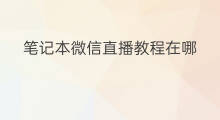 笔记本微信直播教程在哪 笔记本微信直播怎么转屏