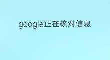 google正在核对信息怎么办 google翻译怎么办
