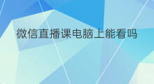 微信直播课电脑上能看吗 微信直播生态课怎么上