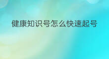健康知识号怎么快速起号 知识付费怎么起号