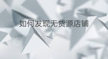 如何发现无货源店铺 怎么发现无货源店铺