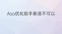 Aso优化助手泰语不可以吗 360手机助手aso优化