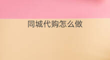 同城代购怎么做 海外代购怎么做